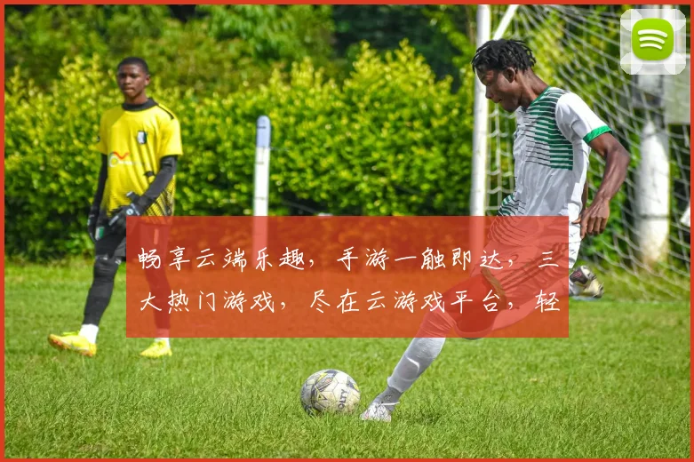 畅享云端乐趣，手游一触即达，三大热门游戏，尽在云游戏平台，轻松玩转