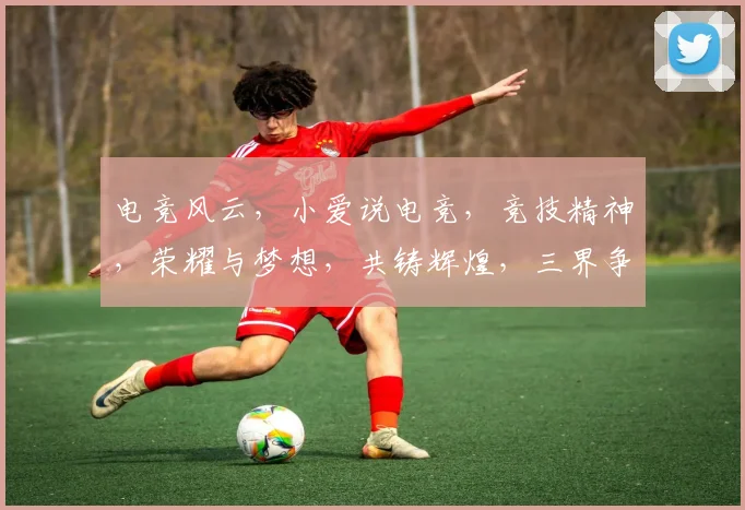 电竞风云，小爱说电竞，竞技精神，荣耀与梦想，共铸辉煌，三界争霸，激情四溢。