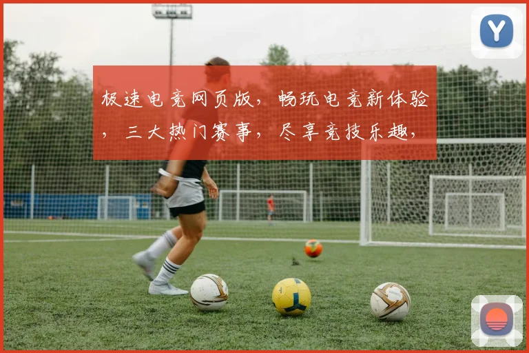极速电竞网页版，畅玩电竞新体验，三大热门赛事，尽享竞技乐趣，打造指尖战场