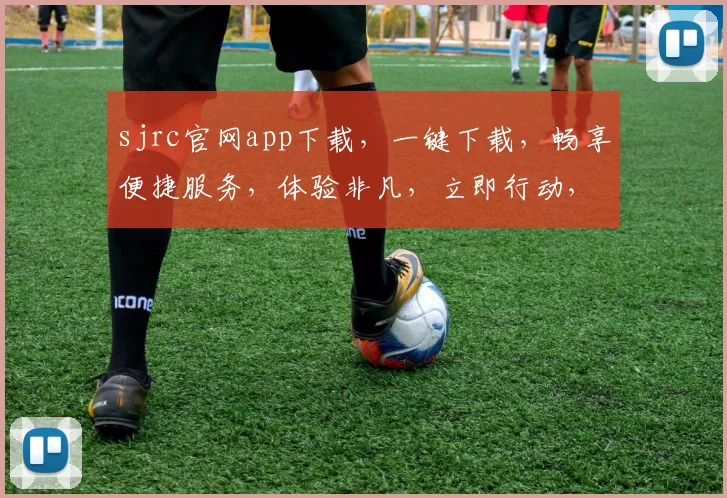 sjrc官网app下载，一键下载，畅享便捷服务，体验非凡，立即行动，