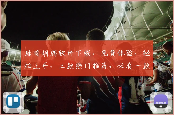 麻将胡牌软件下载，免费体验，轻松上手，三款热门推荐，必有一款适合你，快来下载吧
