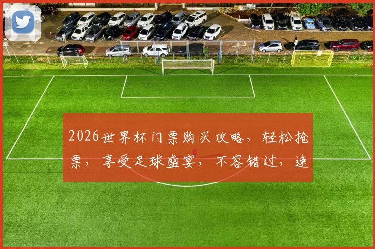 2026世界杯门票购买攻略，轻松抢票，享受足球盛宴，不容错过，速来一探究竟