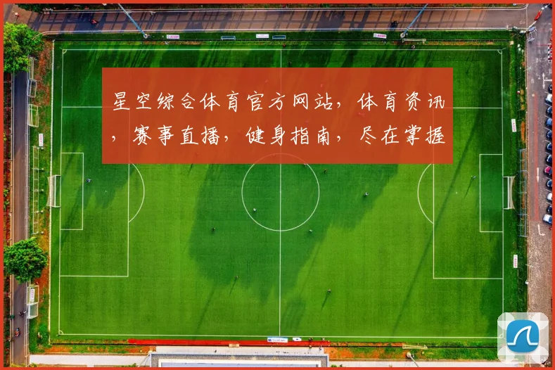 星空综合体育官方网站，体育资讯，赛事直播，健身指南，尽在掌握，体验非凡