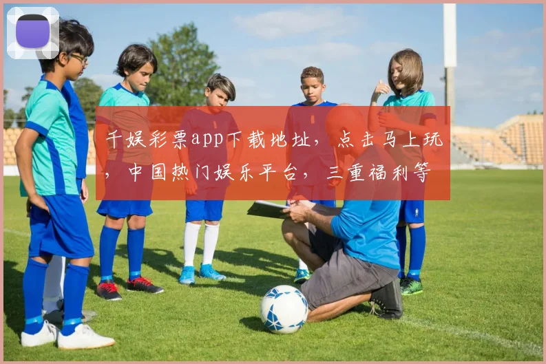 千娱彩票app下载地址，点击马上玩，中国热门娱乐平台，三重福利等你来