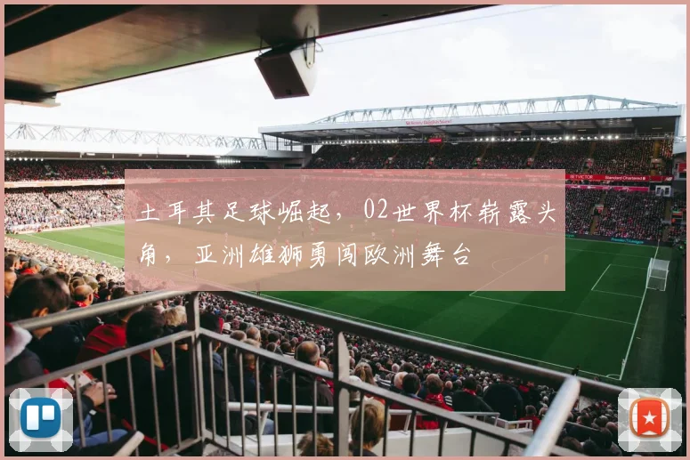 土耳其足球崛起，02世界杯崭露头角，亚洲雄狮勇闯欧洲舞台
