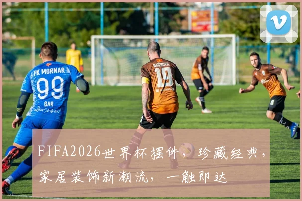 FIFA2026世界杯摆件，珍藏经典，家居装饰新潮流，一触即达